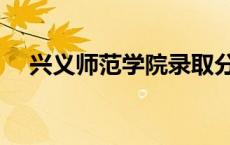 兴义师范学院录取分数线 兴义师范学院 