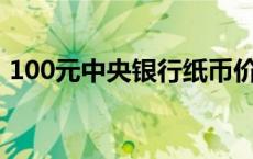 100元中央银行纸币价格 中央银行纸币价格 