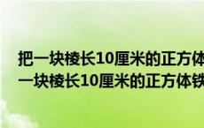 把一块棱长10厘米的正方体铁块锻造成40厘米的长方体 把一块棱长10厘米的正方体铁块 