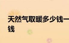 天然气取暖多少钱一方 天然气取暖一月多少钱 