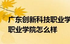 广东创新科技职业学院怎么样 广州科技贸易职业学院怎么样 