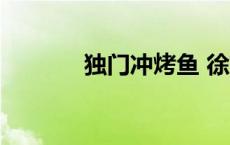 独门冲烤鱼 徐冲 独门冲烤鱼 