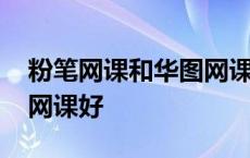 粉笔网课和华图网课的区别 粉笔和华图哪个网课好 