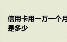 信用卡用一万一个月利息是多少 信用卡利息是多少 