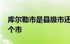 库尔勒市是县级市还是地级市 库尔勒属于哪个市 