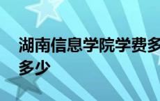 湖南信息学院学费多少钱 湖南信息学院学费多少 