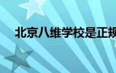 北京八维学校是正规的吗 北京八维学院 