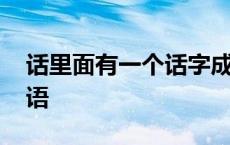 话里面有一个话字成语 话里面有个话打一成语 