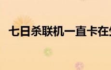 七日杀联机一直卡在生成玩家 七日杀联机 