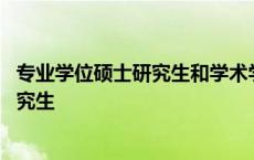 专业学位硕士研究生和学术学位硕士研究生 专业学位硕士研究生 