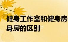 健身工作室和健身房的区别? 健身工作室和健身房的区别 