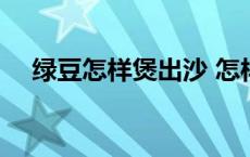 绿豆怎样煲出沙 怎样煲绿豆沙才容易沙 