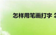 怎样用笔画打字 怎么用笔画打字回 