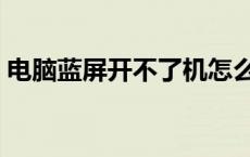 电脑蓝屏开不了机怎么办 电脑蓝屏开不了机 