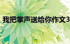 我把掌声送给你作文300字 我把掌声送给你 