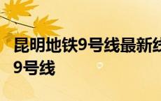 昆明地铁9号线最新线路图全部站点 昆明地铁9号线 