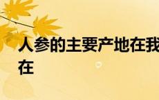 人参的主要产地在我国哪里 人参的主要产地在 