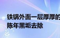 铁锅外面一层厚厚的污垢怎么清洗 锅外面的陈年黑垢去除 