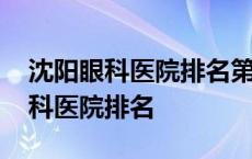 沈阳眼科医院排名第一的是哪家医院 沈阳眼科医院排名 