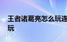 王者诸葛亮怎么玩连招技巧 王者诸葛亮怎么玩 