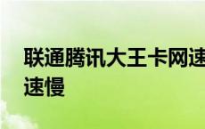 联通腾讯大王卡网速慢吗 联通腾讯大王卡网速慢 