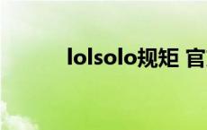 lolsolo规矩 官方 lolsolo规矩 