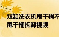 双缸洗衣机甩干桶不转维修视频教程 洗衣机甩干桶拆卸视频 