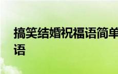 搞笑结婚祝福语简单大方句子 搞笑结婚祝福语 