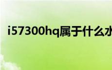 i57300hq属于什么水平 i57300hq怎么样 