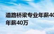 道路桥梁专业年薪40万怎么样 道路桥梁专业年薪40万 