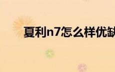 夏利n7怎么样优缺点 夏利n7怎么样 