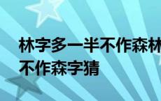 林字多一半不作森林猜打一个字 林子多一半不作森字猜 