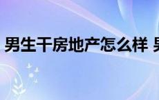 男生干房地产怎么样 男人做房地产销售好吗 