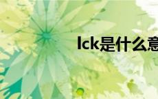 lck是什么意 lck是什么 