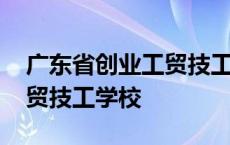 广东省创业工贸技工学校招聘 广东省创业工贸技工学校 