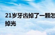 21岁牙齿掉了一颗怎么办 我才21岁就满口牙掉光 