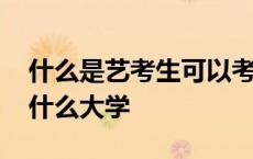 什么是艺考生可以考什么大学 艺考生可以考什么大学 