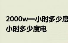 2000w一小时多少度电和空调相比 2000w一小时多少度电 