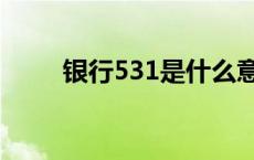 银行531是什么意思 531什么意思 