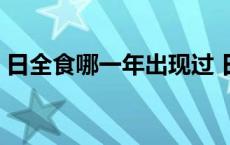 日全食哪一年出现过 日全食多少年出现一次 