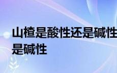 山楂是酸性还是碱性ph值多少 山楂是酸性还是碱性 