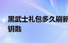 黑武士礼包多久刷新一次 黑武士礼包要多少钥匙 