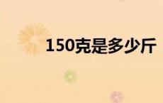 150克是多少斤 15千克是多少斤 