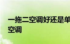 一拖二空调好还是单独买两个空调好 一拖二空调 