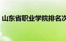 山东省职业学院排名次 山东省职业学院排名 