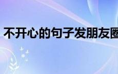 不开心的句子发朋友圈有内涵 不开心的句子 