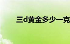 三d黄金多少一克 3d金多少钱一克 