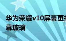 华为荣耀v10屏幕更换视频 华为荣耀v10换屏幕玻璃 