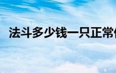 法斗多少钱一只正常价 小法斗多少钱一只 