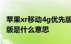 苹果xr移动4g优先版是什么意思 移动4g优先版是什么意思 